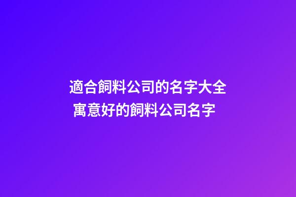 適合飼料公司的名字大全 寓意好的飼料公司名字-第1張-公司起名-玄機派